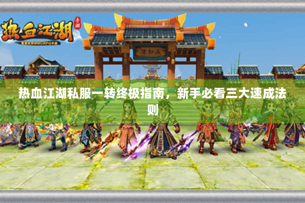 热血江湖私服一转终极指南，新手必看三大速成法则