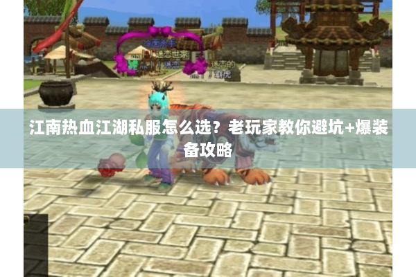 江南热血江湖私服怎么选？老玩家教你避坑+爆装备攻略