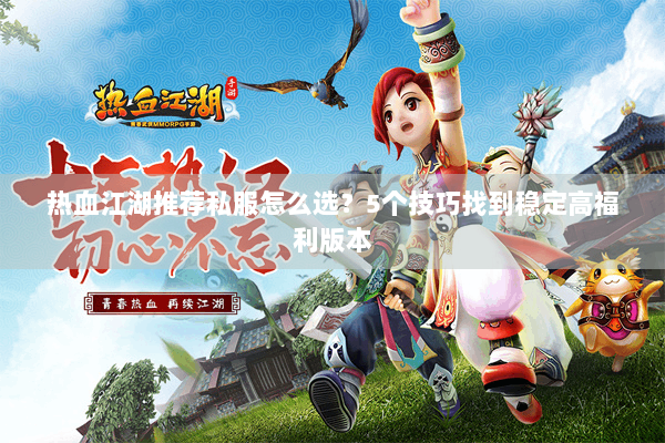 热血江湖推荐私服怎么选?5个技巧找到稳定高福利版本 热血江湖推荐私服怎么选?5个技巧找到稳定高福利版本