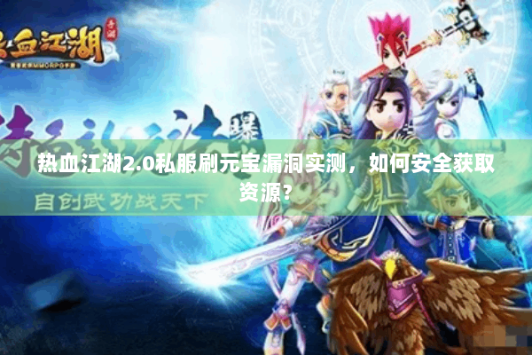 热血江湖2.0私服刷元宝漏洞实测,如何安全获取资源? 热血江湖2.0私服刷元宝漏洞实测,如何安全获取资源?