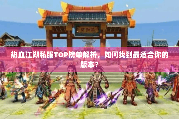 热血江湖私服TOP榜单解析，如何找到最适合你的版本？