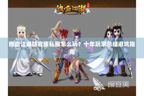 热血江湖防官服私服怎么玩?十年玩家总结避坑指南 热血江湖防官服私服怎么玩?十年玩家总结避坑指南