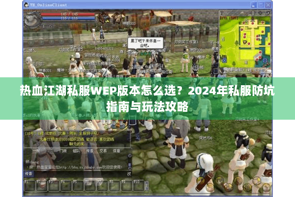 热血江湖私服WEP版本怎么选？2024年私服防坑指南与玩法攻略