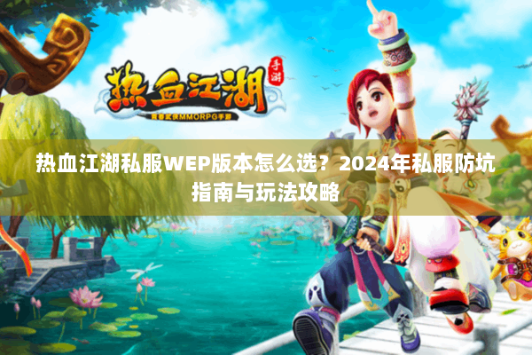 热血江湖私服WEP版本怎么选？2024年私服防坑指南与玩法攻略
