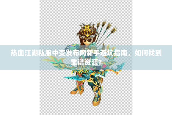 热血江湖私服中变发布网新手避坑指南,如何找到靠谱资源? 热血江湖私服中变发布网新手避坑指南,如何找到靠谱资源?