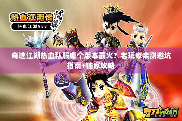 奇迹江湖热血私服哪个版本最火?老玩家亲测避坑指南+独家攻略 奇迹江湖热血私服哪个版本最火?老玩家亲测避坑指南+独家攻略