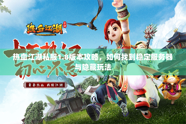 热血江湖私服1.8版本攻略,如何找到稳定服务器与隐藏玩法 热血江湖私服1.8版本攻略,如何找到稳定服务器与隐藏玩法