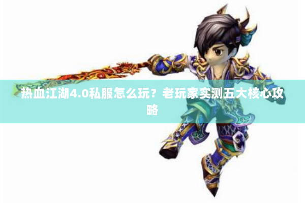 热血江湖4.0私服怎么玩?老玩家实测五大核心攻略 热血江湖4.0私服怎么玩?老玩家实测五大核心攻略