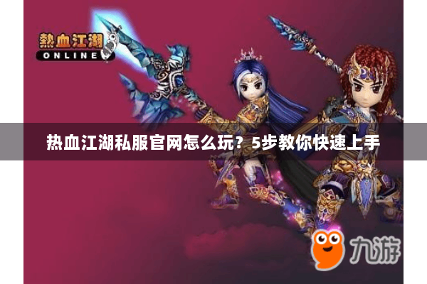 热血江湖私服官网怎么玩?5步教你快速上手 热血江湖私服官网怎么玩?5步教你快速上手