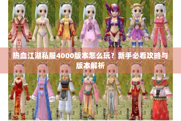 热血江湖私服4000版本怎么玩?新手必看攻略与版本解析 热血江湖私服4000版本怎么玩?新手必看攻略与版本解析