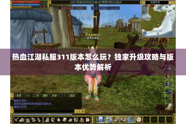 热血江湖私服311版本怎么玩？独家升级攻略与版本优势解析
