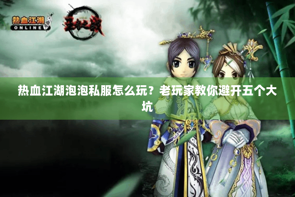 热血江湖泡泡私服怎么玩？老玩家教你避开五个大坑