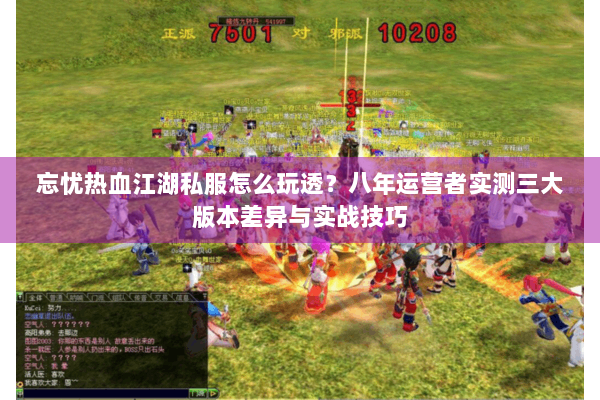 忘忧热血江湖私服怎么玩透？八年运营者实测三大版本差异与实战技巧