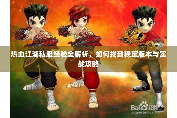 热血江湖私服经验全解析,如何找到稳定版本与实战攻略 热血江湖私服经验全解析,如何找到稳定版本与实战攻略