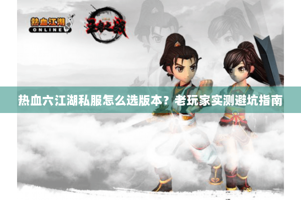 热血六江湖私服怎么选版本?老玩家实测避坑指南 热血六江湖私服怎么选版本?老玩家实测避坑指南