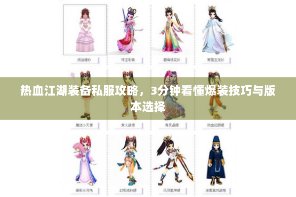 热血江湖装备私服攻略,3分钟看懂爆装技巧与版本选择 热血江湖装备私服攻略,3分钟看懂爆装技巧与版本选择