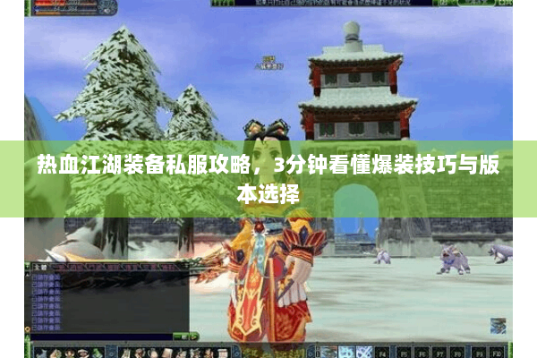 热血江湖装备私服攻略,3分钟看懂爆装技巧与版本选择 热血江湖装备私服攻略,3分钟看懂爆装技巧与版本选择