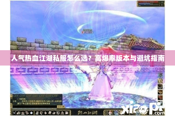 人气热血江湖私服怎么选?高爆率版本与避坑指南 人气热血江湖私服怎么选?高爆率版本与避坑指南