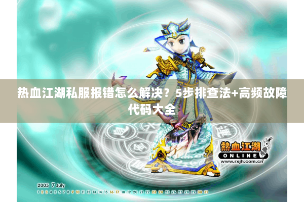 热血江湖私服报错怎么解决?5步排查法+高频故障代码大全 热血江湖私服报错怎么解决?5步排查法+高频故障代码大全