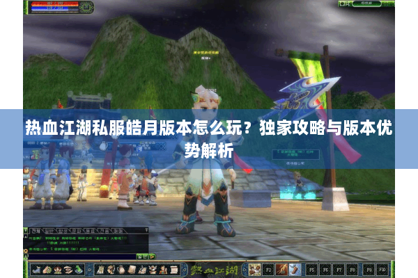 热血江湖私服皓月版本怎么玩?独家攻略与版本优势解析 热血江湖私服皓月版本怎么玩?独家攻略与版本优势解析