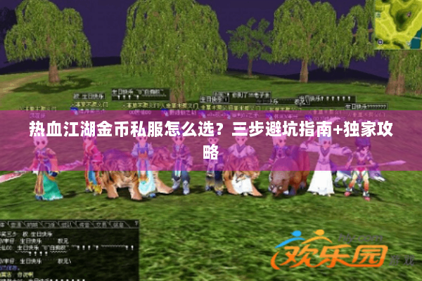 热血江湖金币私服怎么选?三步避坑指南+独家攻略 热血江湖金币私服怎么选?三步避坑指南+独家攻略