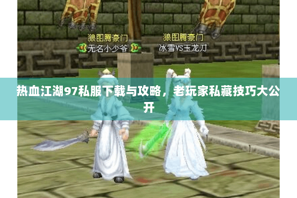 热血江湖97私服下载与攻略,老玩家私藏技巧大公开 热血江湖97私服下载与攻略,老玩家私藏技巧大公开