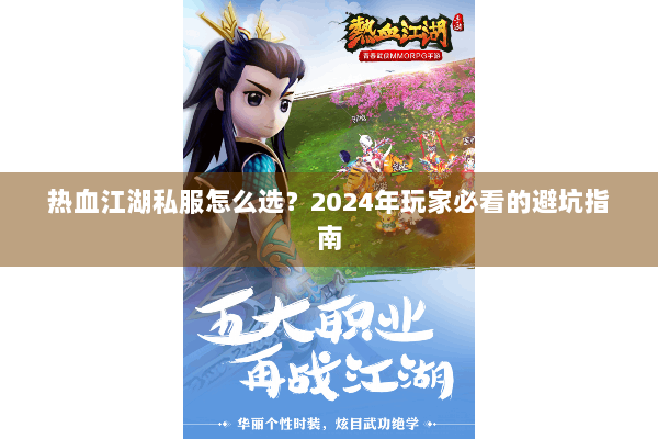 热血江湖私服怎么选?2024年玩家必看的避坑指南 热血江湖私服怎么选?2024年玩家必看的避坑指南