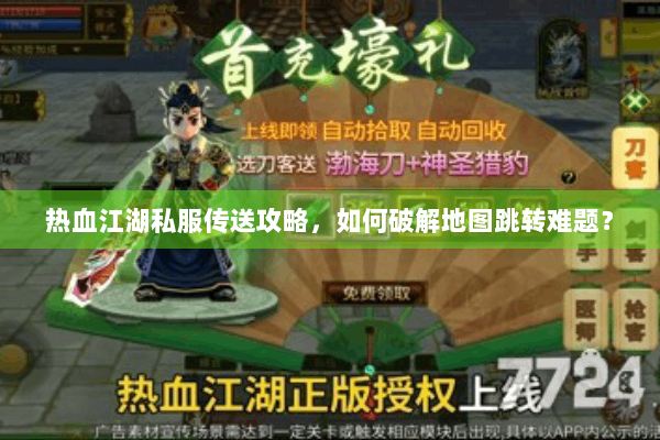 热血江湖私服传送攻略,如何破解地图跳转难题? 热血江湖私服传送攻略,如何破解地图跳转难题?