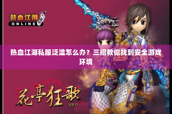 热血江湖私服泛滥怎么办?三招教你找到安全游戏环境 热血江湖私服泛滥怎么办?三招教你找到安全游戏环境