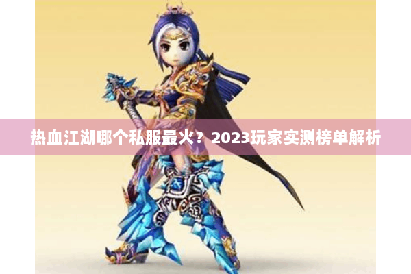 热血江湖哪个私服最火?2023玩家实测榜单解析 热血江湖哪个私服最火?2023玩家实测榜单解析