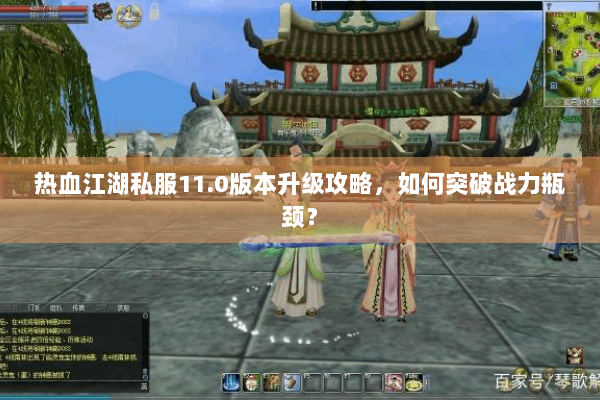 热血江湖私服11.0版本升级攻略，如何突破战力瓶颈？