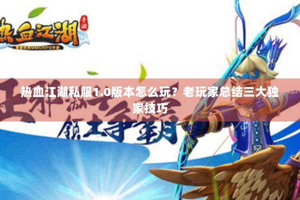 热血江湖私服1.0版本怎么玩？老玩家总结三大独家技巧