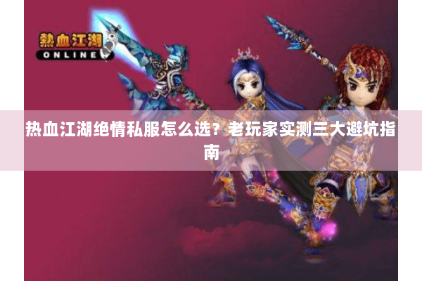 热血江湖绝情私服怎么选？老玩家实测三大避坑指南