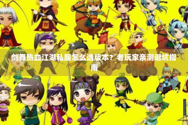剑舞热血江湖私服怎么选版本?老玩家亲测避坑指南 剑舞热血江湖私服怎么选版本?老玩家亲测避坑指南
