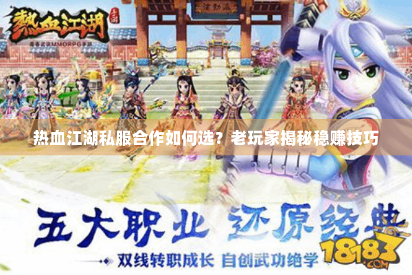 热血江湖私服合作如何选?老玩家揭秘稳赚技巧 热血江湖私服合作如何选?老玩家揭秘稳赚技巧