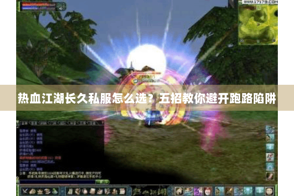 热血江湖长久私服怎么选?五招教你避开跑路陷阱 热血江湖长久私服怎么选?五招教你避开跑路陷阱