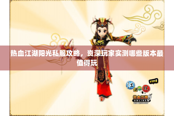 热血江湖阳光私服攻略，资深玩家实测哪些版本最值得玩