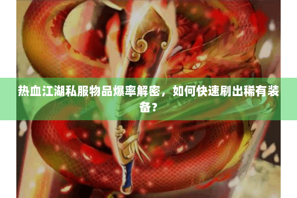 热血江湖私服物品爆率解密,如何快速刷出稀有装备? 热血江湖私服物品爆率解密,如何快速刷出稀有装备?