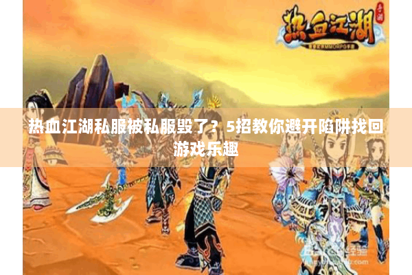 热血江湖私服被私服毁了?5招教你避开陷阱找回游戏乐趣 热血江湖私服被私服毁了?5招教你避开陷阱找回游戏乐趣
