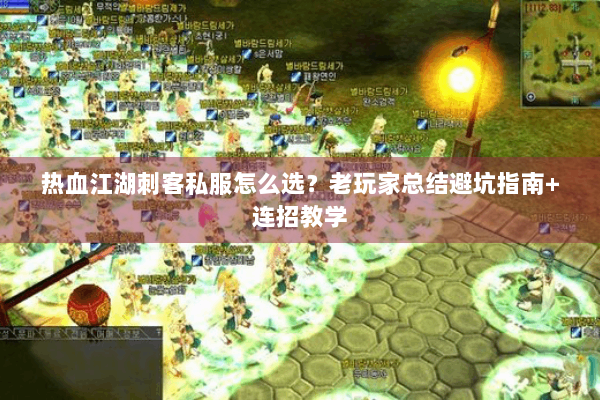 热血江湖刺客私服怎么选？老玩家总结避坑指南+连招教学