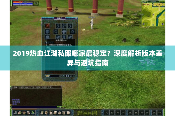 2019热血江湖私服哪家最稳定?深度解析版本差异与避坑指南 2019热血江湖私服哪家最稳定?深度解析版本差异与避坑指南