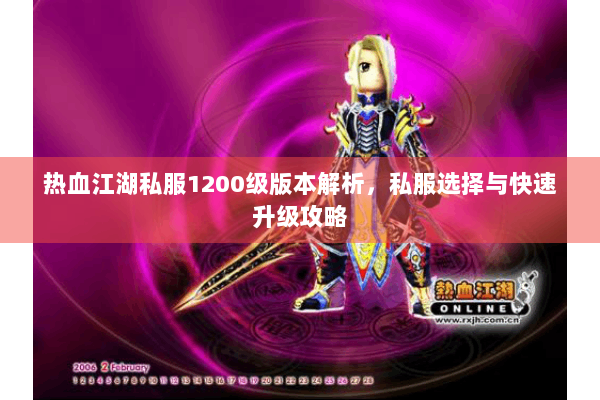 热血江湖私服1200级版本解析,私服选择与快速升级攻略 热血江湖私服1200级版本解析,私服选择与快速升级攻略