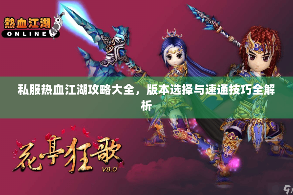 私服热血江湖攻略大全,版本选择与速通技巧全解析 私服热血江湖攻略大全,版本选择与速通技巧全解析