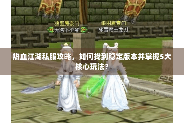 热血江湖私服攻略，如何找到稳定版本并掌握5大核心玩法？