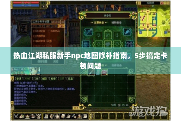 热血江湖私服新手npc地图修补指南，5步搞定卡顿问题