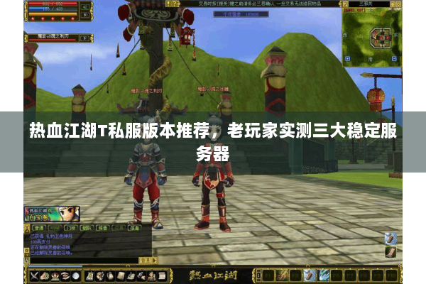 热血江湖T私服版本推荐,老玩家实测三大稳定服务器 热血江湖T私服版本推荐,老玩家实测三大稳定服务器