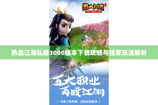 热血江湖私服3000版本下载攻略与独家玩法解析