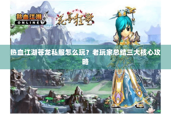 热血江湖苍龙私服怎么玩?老玩家总结三大核心攻略 热血江湖苍龙私服怎么玩?老玩家总结三大核心攻略