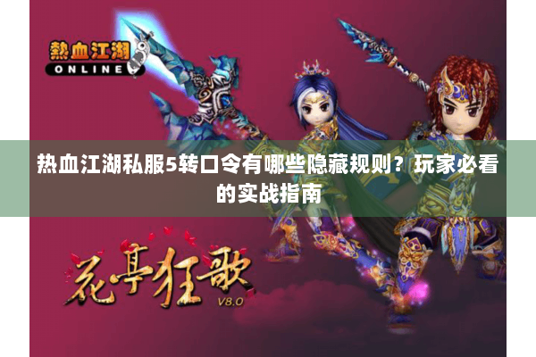 热血江湖私服5转口令有哪些隐藏规则？玩家必看的实战指南