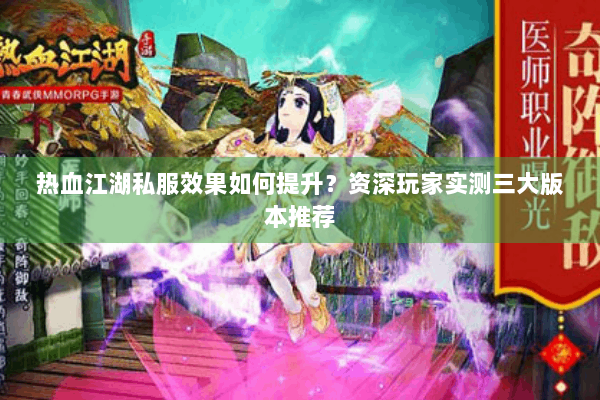 热血江湖私服效果如何提升？资深玩家实测三大版本推荐